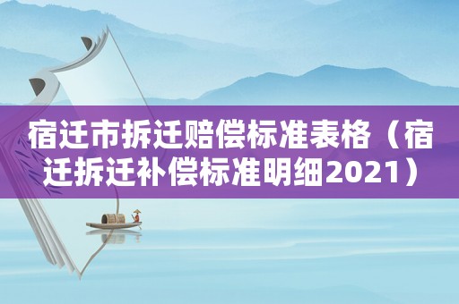 宿遷市拆遷賠償標準表格（宿遷拆遷補償標準明細2021）