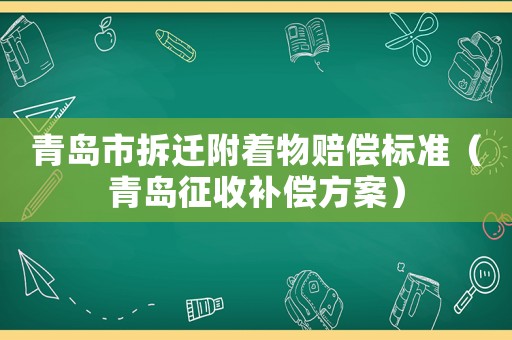 青島市拆遷附著物賠償標準（青島征收補償方案）