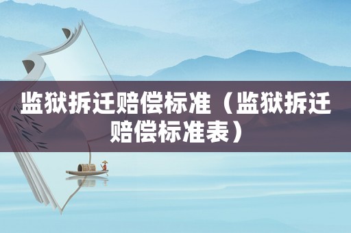 監獄拆遷賠償標準（監獄拆遷賠償標準表）