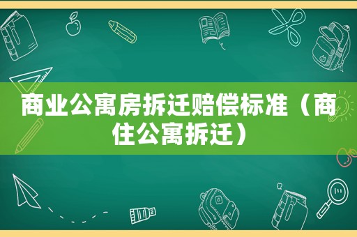 商業(yè)公寓房拆遷賠償標(biāo)準(zhǔn)（商住公寓拆遷）