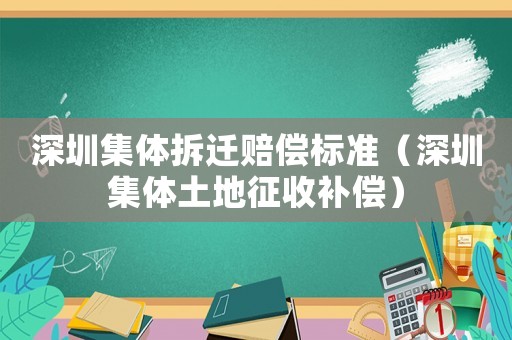 深圳集體拆遷賠償標準（深圳集體土地征收補償）
