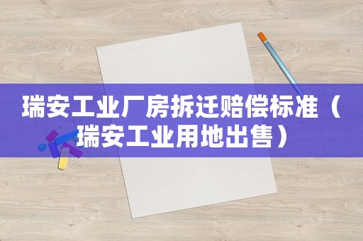 瑞安工業(yè)廠(chǎng)房拆遷賠償標(biāo)準(zhǔn)（瑞安工業(yè)用地出售）