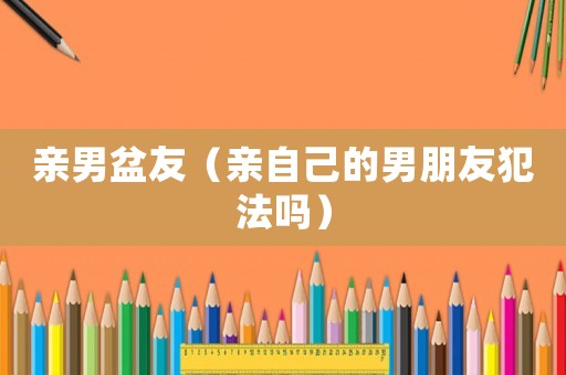 親男盆友（親自己的男朋友犯法嗎）