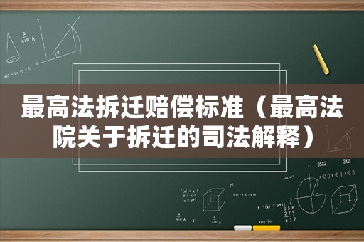 最高法拆遷賠償標(biāo)準(zhǔn)（最高法院關(guān)于拆遷的司法解釋）