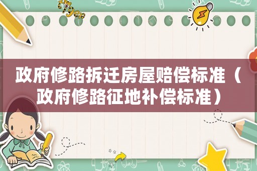 政府修路拆遷房屋賠償標準（政府修路征地補償標準）
