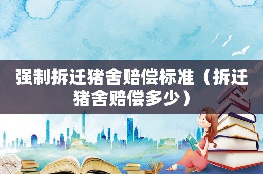 強(qiáng)制拆遷豬舍賠償標(biāo)準(zhǔn)（拆遷豬舍賠償多少）