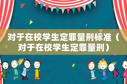 對(duì)于在校學(xué)生定罪量刑標(biāo)準(zhǔn)（對(duì)于在校學(xué)生定罪量刑）
