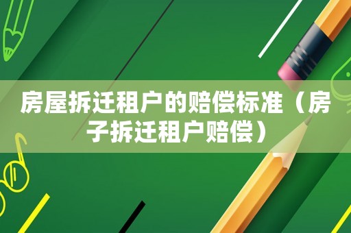 房屋拆遷租戶的賠償標準（房子拆遷租戶賠償）