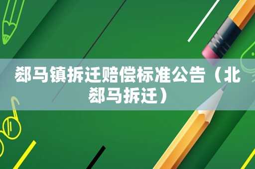 郄馬鎮拆遷賠償標準公告（北郄馬拆遷）