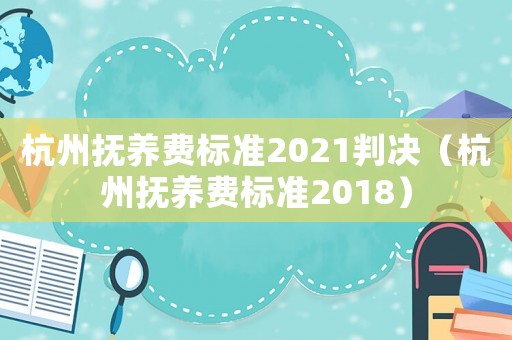 杭州撫養(yǎng)費標(biāo)準(zhǔn)2021判決（杭州撫養(yǎng)費標(biāo)準(zhǔn)2018）