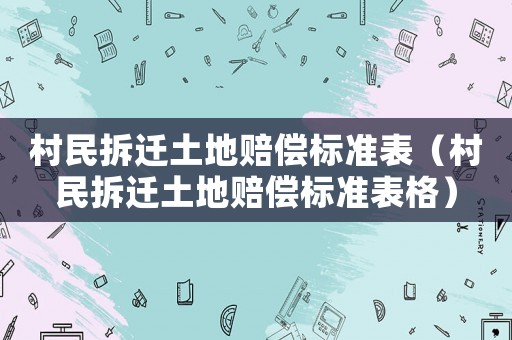 村民拆遷土地賠償標準表（村民拆遷土地賠償標準表格）
