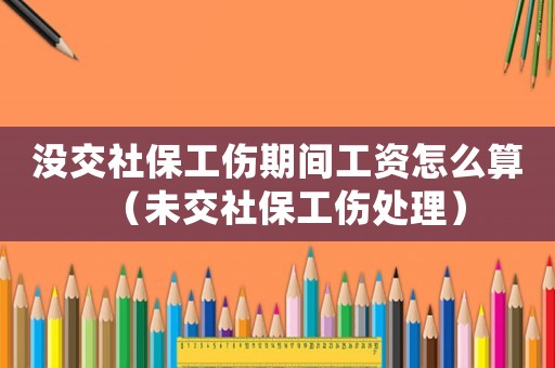 沒交社保工傷期間工資怎么算（未交社保工傷處理）