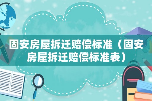 固安房屋拆遷賠償標準（固安房屋拆遷賠償標準表）
