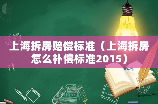 上海拆房賠償標準（上海拆房怎么補償標準2015）