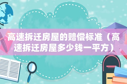 高速拆遷房屋的賠償標準（高速拆遷房屋多少錢一平方）