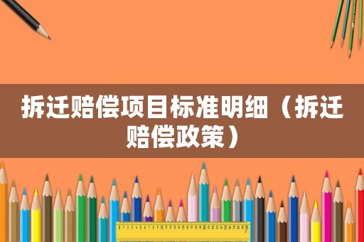 拆遷賠償項目標準明細（拆遷賠償政策）