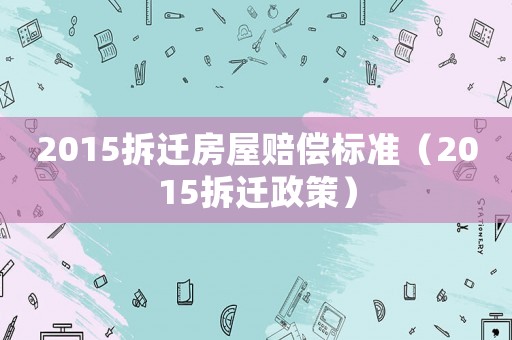 2015拆遷房屋賠償標準（2015拆遷政策）