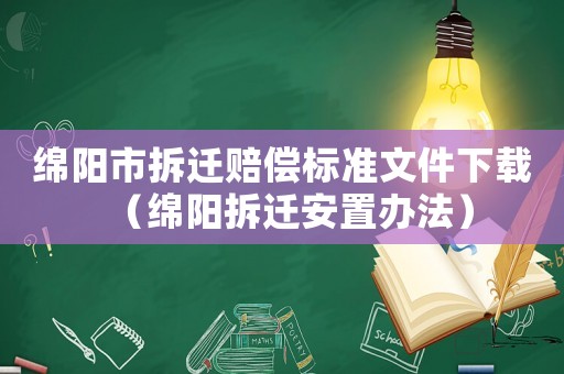 綿陽市拆遷賠償標準文件下載（綿陽拆遷安置辦法）