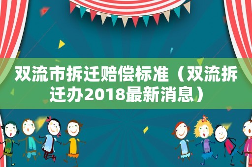 雙流市拆遷賠償標(biāo)準(zhǔn)（雙流拆遷辦2018最新消息）