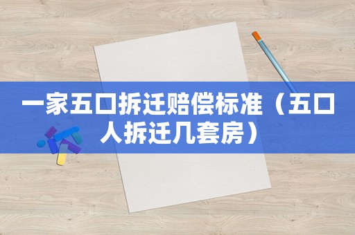 一家五口拆遷賠償標準（五口人拆遷幾套房）