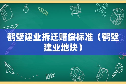鶴壁建業拆遷賠償標準（鶴壁建業地塊）