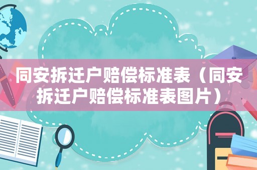 同安拆遷戶賠償標(biāo)準(zhǔn)表（同安拆遷戶賠償標(biāo)準(zhǔn)表圖片）