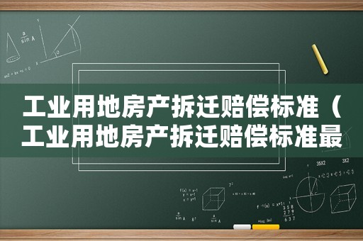 工業用地房產拆遷賠償標準（工業用地房產拆遷賠償標準最新）