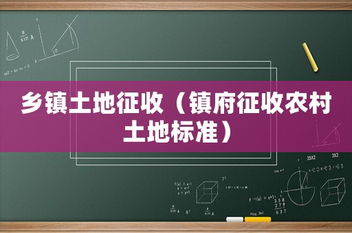 鄉鎮土地征收（鎮府征收農村土地標準）