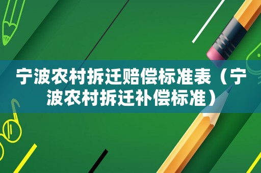 寧波農(nóng)村拆遷賠償標(biāo)準(zhǔn)表（寧波農(nóng)村拆遷補(bǔ)償標(biāo)準(zhǔn)）