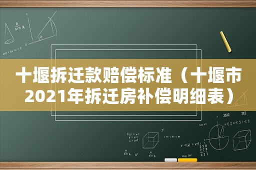 十堰拆遷款賠償標(biāo)準(zhǔn)（十堰市2021年拆遷房補(bǔ)償明細(xì)表）