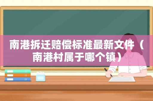 南港拆遷賠償標(biāo)準(zhǔn)最新文件（南港村屬于哪個(gè)鎮(zhèn)）