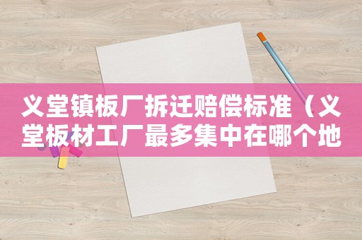 義堂鎮板廠拆遷賠償標準（義堂板材工廠最多集中在哪個地方）