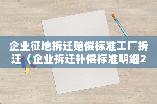 企業(yè)征地拆遷賠償標(biāo)準(zhǔn)工廠拆遷（企業(yè)拆遷補償標(biāo)準(zhǔn)明細2021）