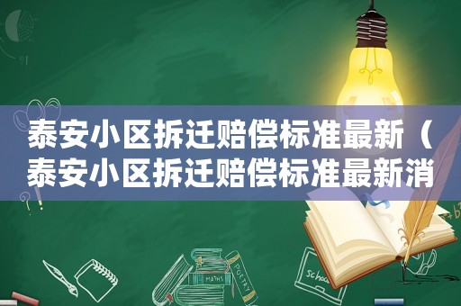 泰安小區(qū)拆遷賠償標(biāo)準(zhǔn)最新（泰安小區(qū)拆遷賠償標(biāo)準(zhǔn)最新消息）