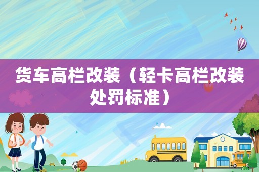 貨車高欄改裝（輕卡高欄改裝處罰標準）