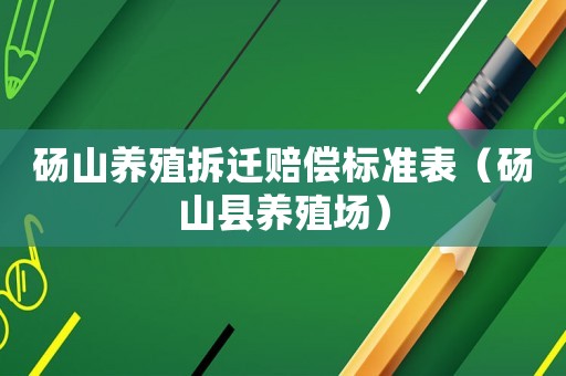 碭山養殖拆遷賠償標準表（碭山縣養殖場）