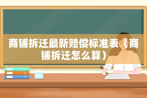 商鋪拆遷最新賠償標準表（商鋪拆遷怎么算）
