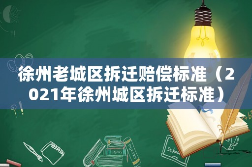 徐州老城區(qū)拆遷賠償標(biāo)準(zhǔn)（2021年徐州城區(qū)拆遷標(biāo)準(zhǔn)）