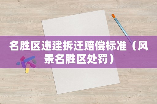 名勝區違建拆遷賠償標準（風景名勝區處罰）