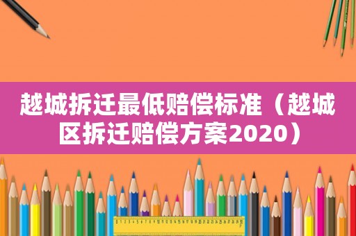 越城拆遷最低賠償標準（越城區拆遷賠償方案2020）