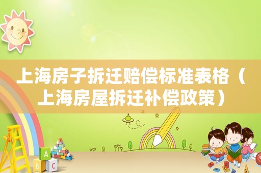 上海房子拆遷賠償標(biāo)準(zhǔn)表格（上海房屋拆遷補償政策）