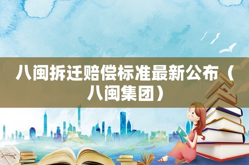 八閩拆遷賠償標準最新公布（八閩集團）