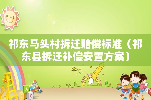 祁東馬頭村拆遷賠償標準（祁東縣拆遷補償安置方案）