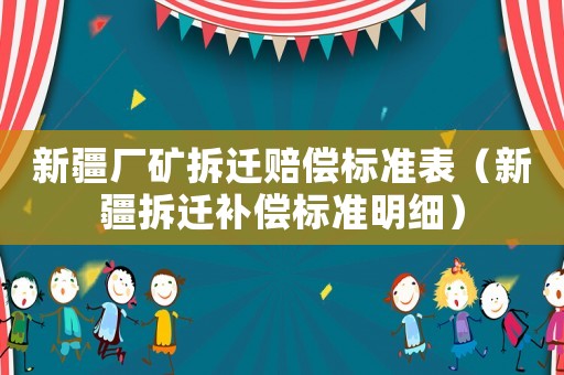 新疆廠礦拆遷賠償標準表（新疆拆遷補償標準明細）