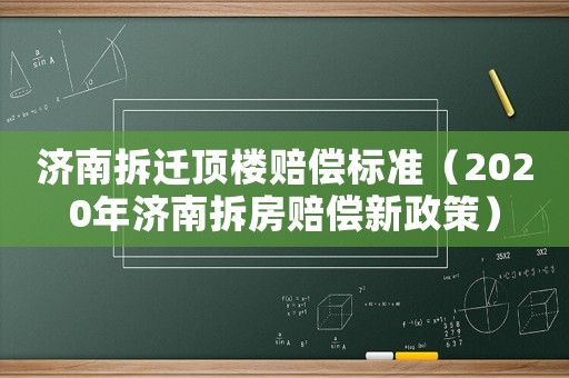 濟南拆遷頂樓賠償標準（2020年濟南拆房賠償新政策）