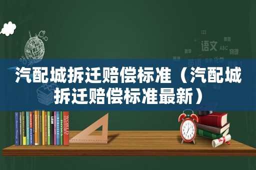 汽配城拆遷賠償標準（汽配城拆遷賠償標準最新）