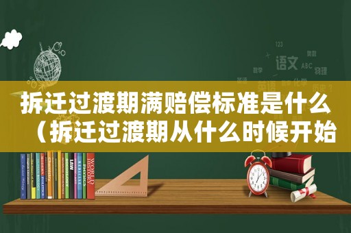 拆遷過渡期滿賠償標準是什么（拆遷過渡期從什么時候開始）