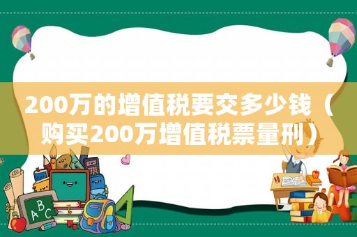 200萬的增值稅要交多少錢（購買200萬增值稅票量刑）