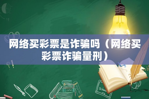 網絡買彩票是詐騙嗎（網絡買彩票詐騙量刑）