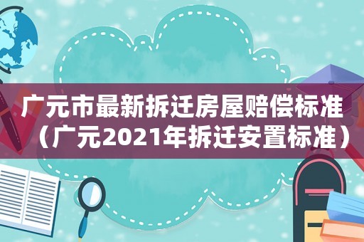 廣元市最新拆遷房屋賠償標準（廣元2021年拆遷安置標準）